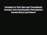 [Download] Foreigners in Their Own Land: Pennsylvania Germans in the Early Republic (Pennsylvania