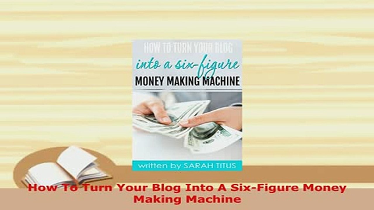 Download  How To Turn Your Blog Into A SixFigure Money Making Machine  Read Online