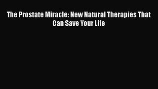 Read The Prostate Miracle: New Natural Therapies That Can Save Your Life Ebook Free