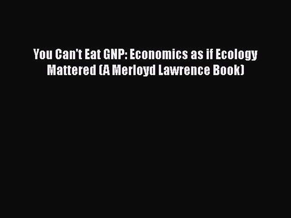 PDF You Can't Eat GNP: Economics as if Ecology Mattered (A Merloyd Lawrence Book) Free Books