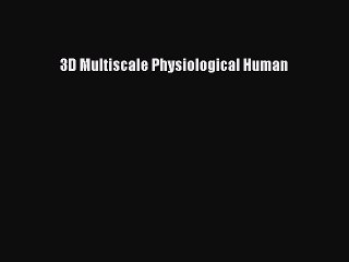 Download 3D Multiscale Physiological Human  Read Online