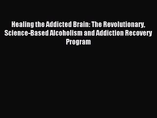 Read Healing the Addicted Brain: The Revolutionary Science-Based Alcoholism and Addiction Recovery