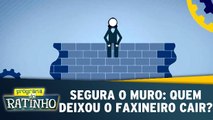 Segura o Muro: Quem deixou Faxineiro cair?