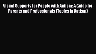 Read Visual Supports for People with Autism: A Guide for Parents and Professionals (Topics