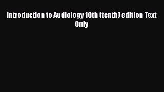 Read Introduction to Audiology 10th (tenth) edition Text Only Ebook Free