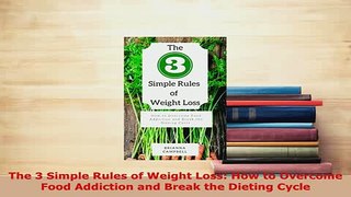 Download  The 3 Simple Rules of Weight Loss How to Overcome Food Addiction and Break the Dieting PDF Book Free