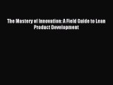 Read The Mastery of Innovation: A Field Guide to Lean Product Development Ebook Free