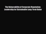 Read The Vulnerability of Corporate Reputation: Leadership for Sustainable Long-Term Value