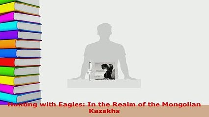 PDF  Hunting with Eagles In the Realm of the Mongolian Kazakhs Read Online