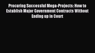 Download Procuring Successful Mega-Projects: How to Establish Major Government Contracts Without