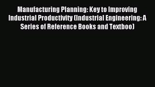 Read Manufacturing Planning: Key to Improving Industrial Productivity (Industrial Engineering: