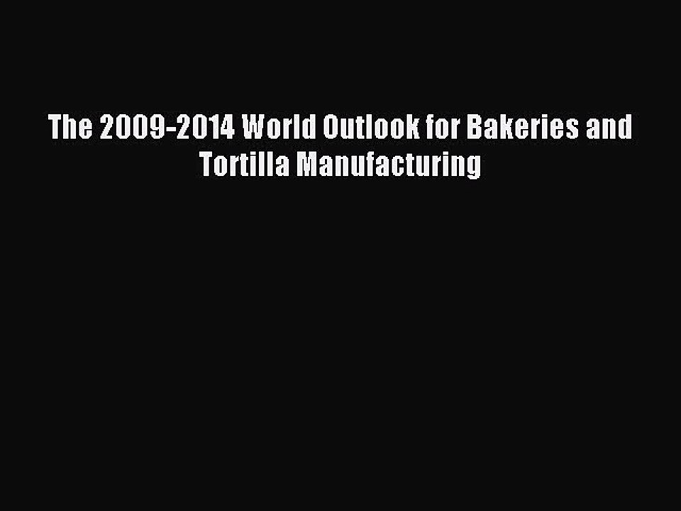 Read The 2009-2014 World Outlook for Bakeries and Tortilla Manufacturing Ebook Online
