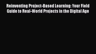 Read Reinventing Project-Based Learning: Your Field Guide to Real-World Projects in the Digital