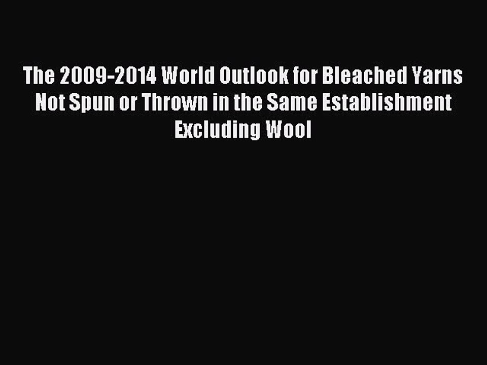 Read The 2009-2014 World Outlook for Bleached Yarns Not Spun or Thrown in the Same Establishment