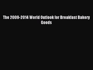 Read The 2009-2014 World Outlook for Breakfast Bakery Goods Ebook Free