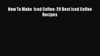Download How To Make  Iced Coffee: 20 Best Iced Coffee Recipes Ebook Free