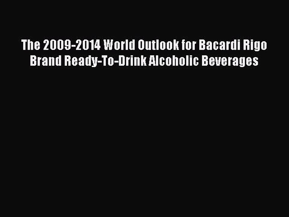 Read The 2009-2014 World Outlook for Bacardi Rigo Brand Ready-To-Drink Alcoholic Beverages