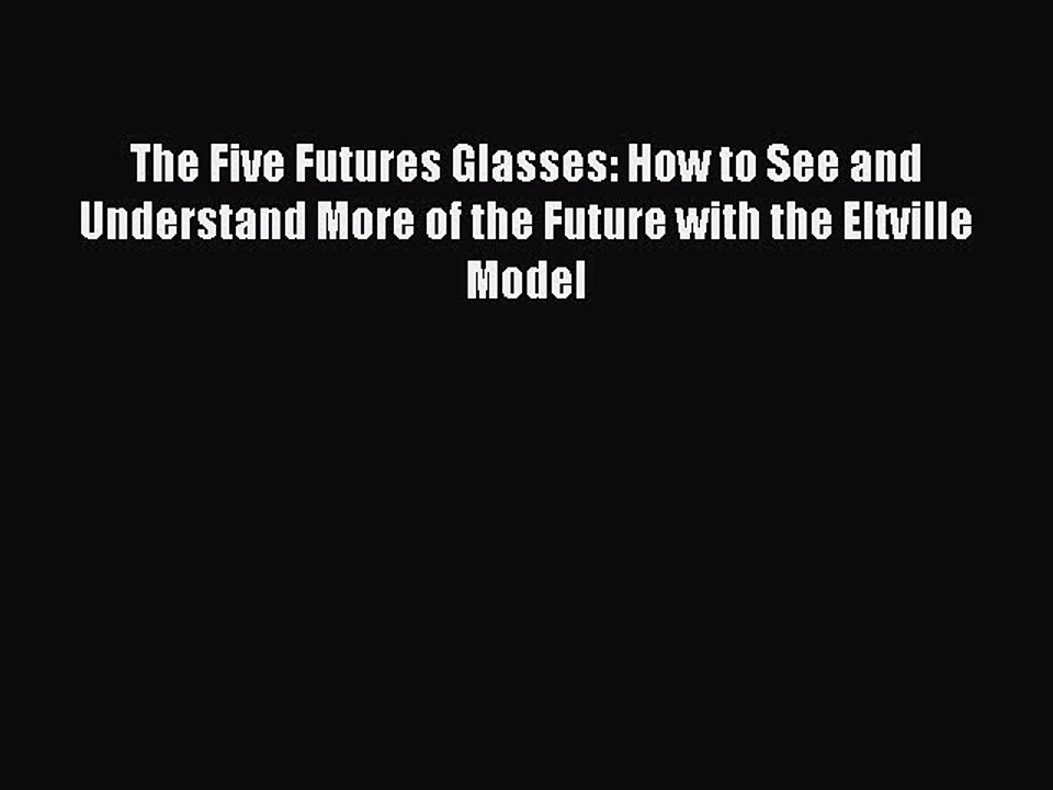 Read The Five Futures Glasses: How to See and Understand More of the Future with the Eltville