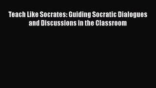 Read Teach Like Socrates: Guiding Socratic Dialogues and Discussions in the Classroom Ebook