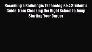 Read Becoming a Radiologic Technologist: A Student's Guide: from Choosing the Right School