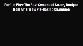 Download Perfect Pies: The Best Sweet and Savory Recipes from America's Pie-Baking Champion