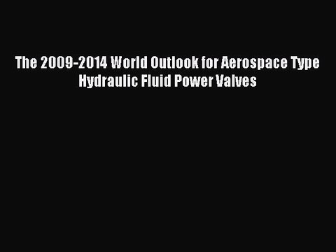 Read The 2009-2014 World Outlook for Aerospace Type Hydraulic Fluid Power Valves PDF Free