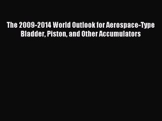 Read The 2009-2014 World Outlook for Aerospace-Type Bladder Piston and Other Accumulators Ebook