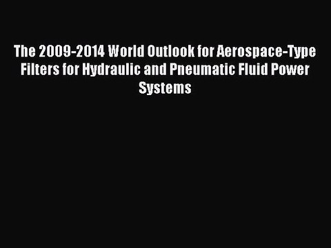 Read The 2009-2014 World Outlook for Aerospace-Type Filters for Hydraulic and Pneumatic Fluid