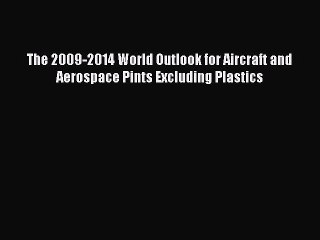 Read The 2009-2014 World Outlook for Aircraft and Aerospace Pints Excluding Plastics Ebook