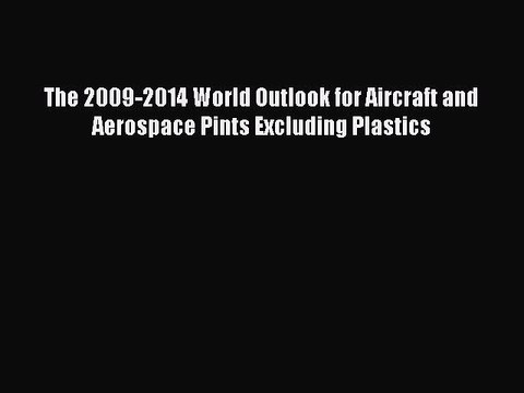 Read The 2009-2014 World Outlook for Aircraft and Aerospace Pints Excluding Plastics Ebook