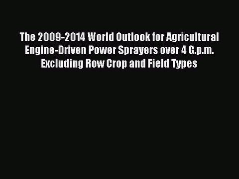 Download The 2009-2014 World Outlook for Agricultural Engine-Driven Power Sprayers over 4 G.p.m.
