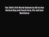 Read The 2009-2014 World Outlook for All-In-One Vertical Bag and Pouch Form Fill and Seal Machinery