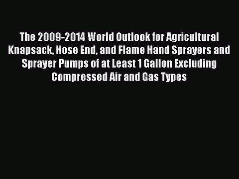 Read The 2009-2014 World Outlook for Agricultural Knapsack Hose End and Flame Hand Sprayers