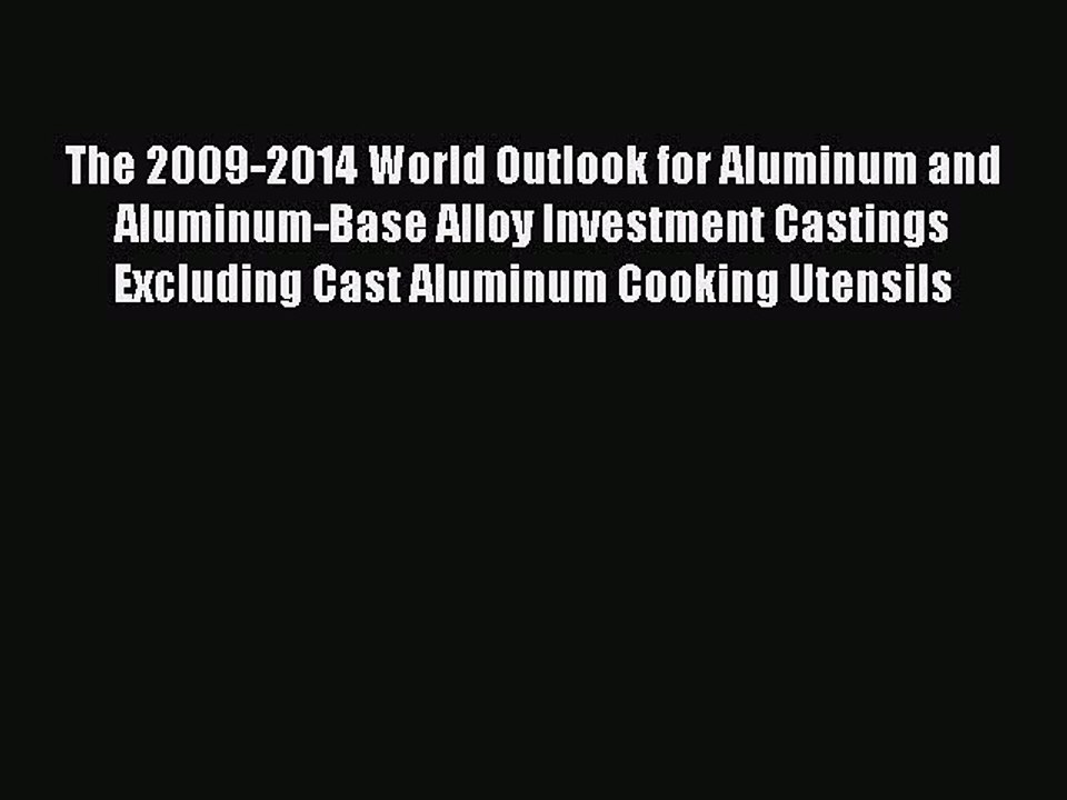 Read The 2009-2014 World Outlook for Aluminum and Aluminum-Base Alloy Investment Castings Excluding