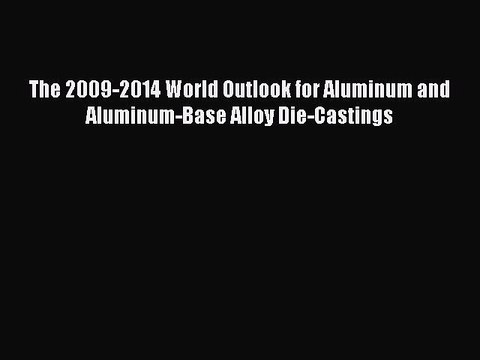 Download The 2009-2014 World Outlook for Aluminum and Aluminum-Base Alloy Die-Castings PDF