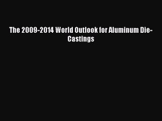 Read The 2009-2014 World Outlook for Aluminum Die-Castings Ebook Free