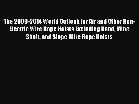 Read The 2009-2014 World Outlook for Air and Other Non-Electric Wire Rope Hoists Excluding