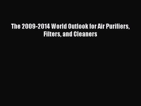 Read The 2009-2014 World Outlook for Air Purifiers Filters and Cleaners Ebook Free
