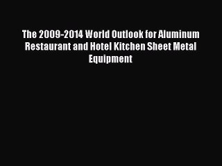 Read The 2009-2014 World Outlook for Aluminum Restaurant and Hotel Kitchen Sheet Metal Equipment