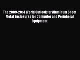 Read The 2009-2014 World Outlook for Aluminum Sheet Metal Enclosures for Computer and Peripheral