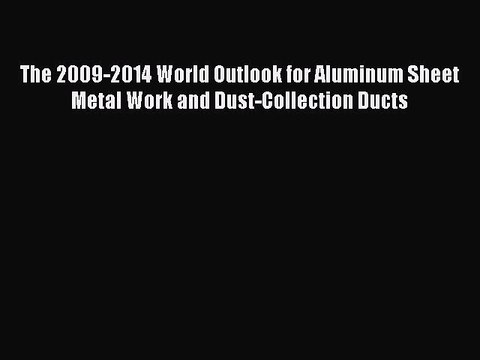 Read The 2009-2014 World Outlook for Aluminum Sheet Metal Work and Dust-Collection Ducts Ebook