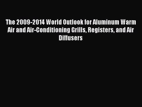 Read The 2009-2014 World Outlook for Aluminum Warm Air and Air-Conditioning Grills Registers
