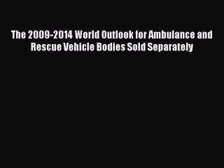Read The 2009-2014 World Outlook for Ambulance and Rescue Vehicle Bodies Sold Separately Ebook