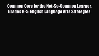 Read Common Core for the Not-So-Common Learner Grades K-5: English Language Arts Strategies