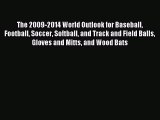 Read The 2009-2014 World Outlook for Baseball Football Soccer Softball and Track and Field