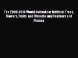 Read The 2009-2014 World Outlook for Artificial Trees Flowers Fruits and Wreaths and Feathers
