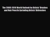 Read The 2009-2014 World Outlook for Artists' Brushes and Hair Pencils Excluding Artists' Airbrushes