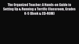 Read The Organized Teacher: A Hands-on Guide to Setting Up & Running a Terrific Classroom Grades