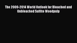 Download The 2009-2014 World Outlook for Bleached and Unbleached Sulfite Woodpulp Ebook Online