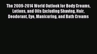 Download The 2009-2014 World Outlook for Body Creams Lotions and Oils Excluding Shaving Hair